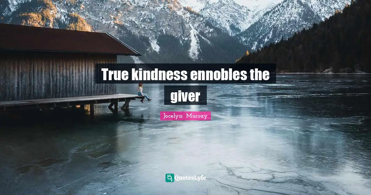 True kindness ennobles the giver