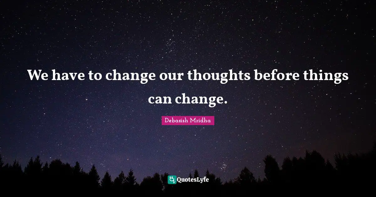 We have to change our thoughts before things can change.