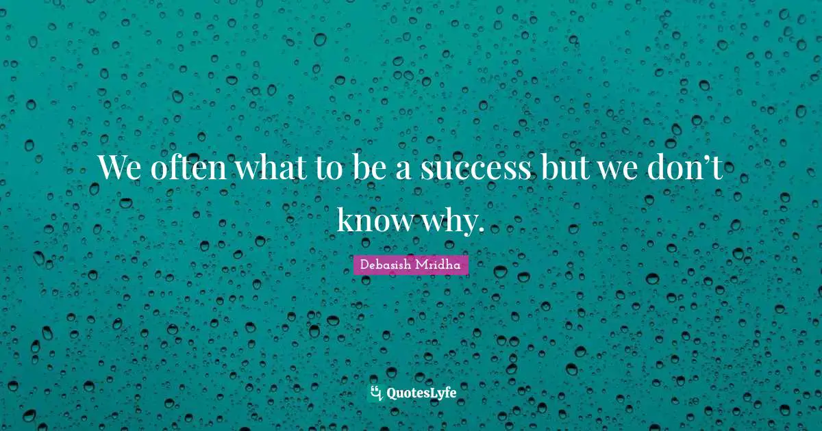 Debasish Quotes: "We often what to be a success but we don’t know why."