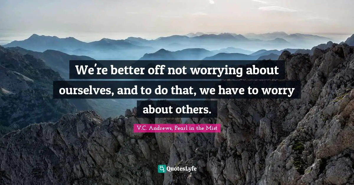 We're better off not worrying about ourselves, and to do that, we have to worry about others.