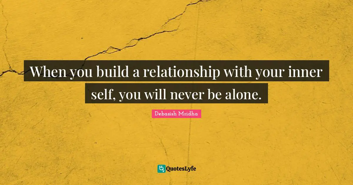 When you build a relationship with your inner self, you will never be alone.