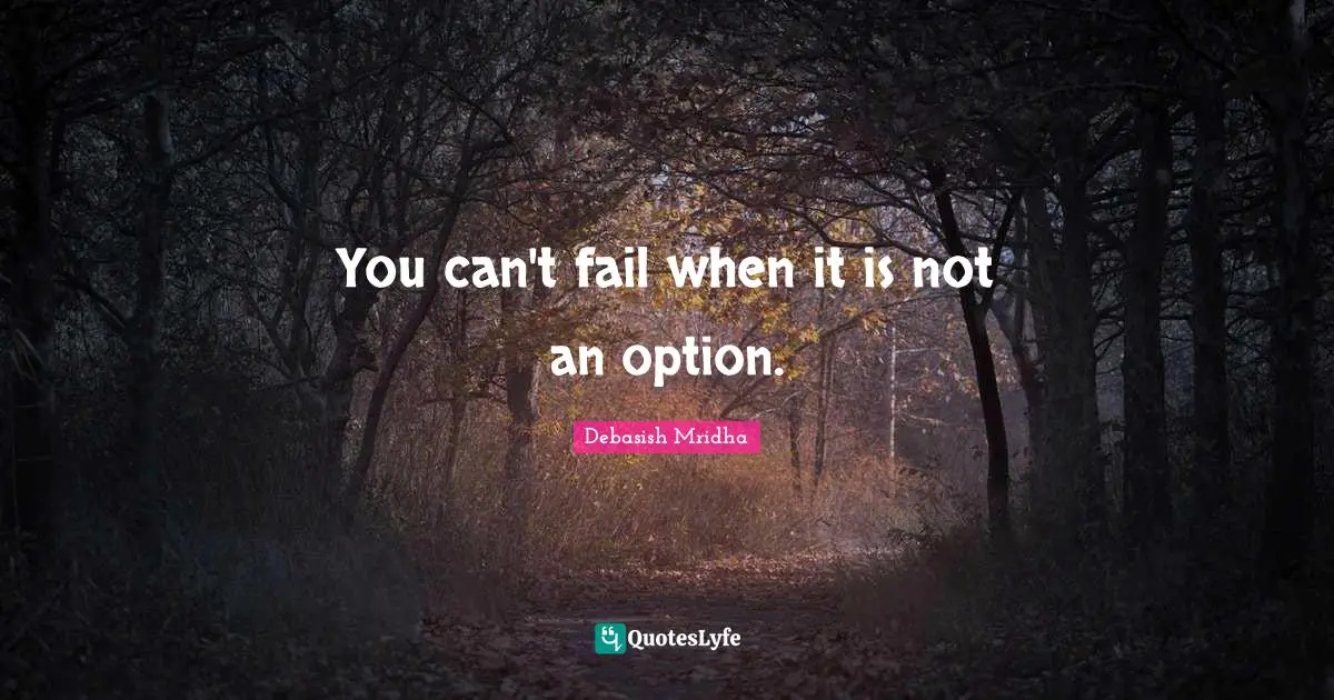 You can't fail when it is not an option.