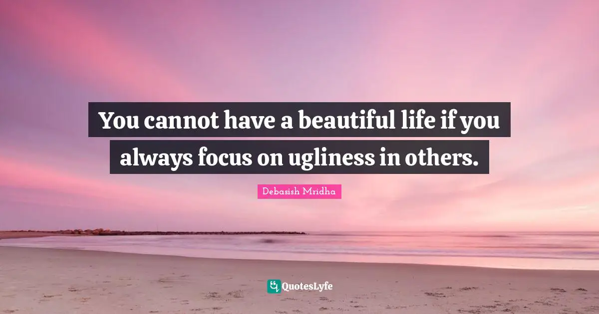 Ugliness In Others Quotes: "You cannot have a beautiful life if you always focus on ugliness in others."