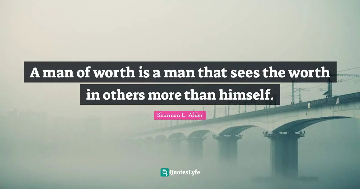 Shannon L. Alder Quotes: A man of worth is a man that sees the worth in others more than himself.