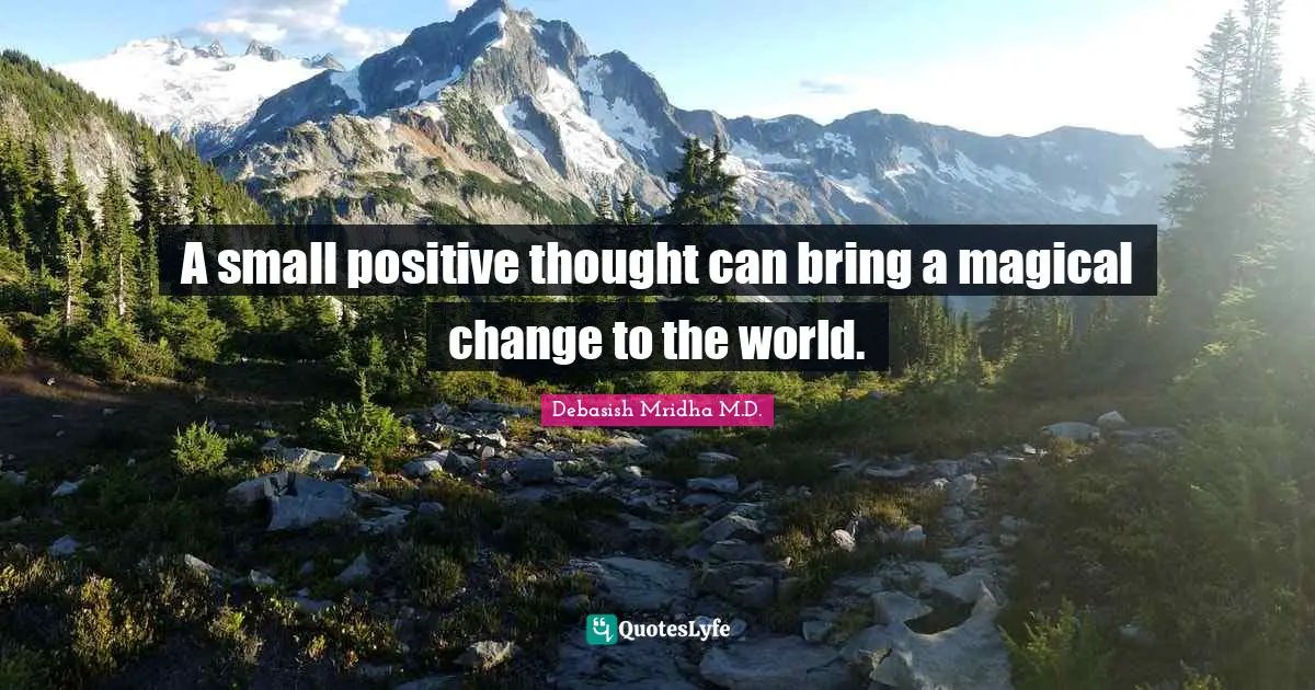 Debasish Mridha M.D. Quotes: A small positive thought can bring a magical change to the world.