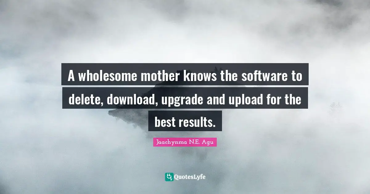 A wholesome mother knows the software to delete, download, upgrade and upload for the best results.