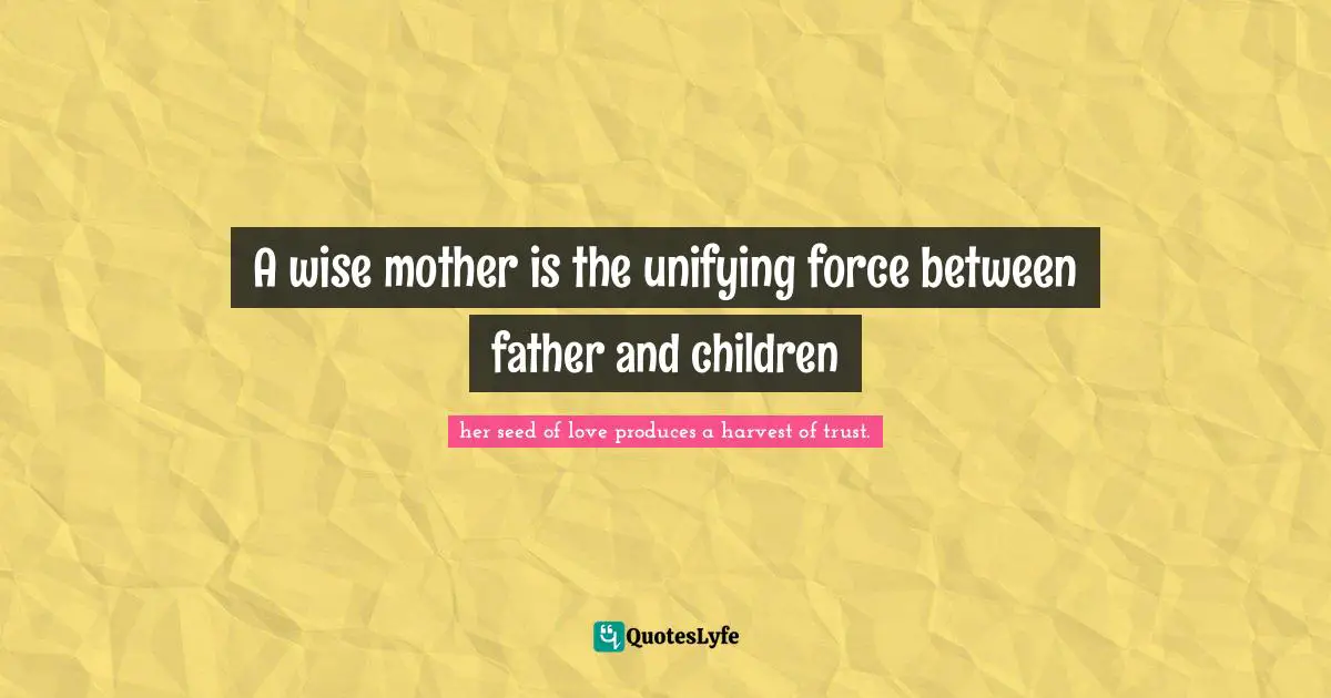Jaachynma Quotes: "A wise mother is the unifying force between father and children"