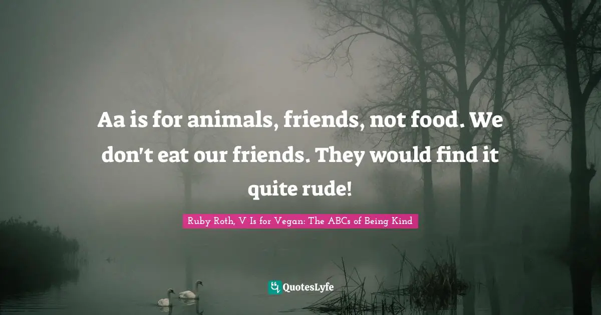 Aa is for animals, friends, not food. We don't eat our friends. They would find it quite rude!