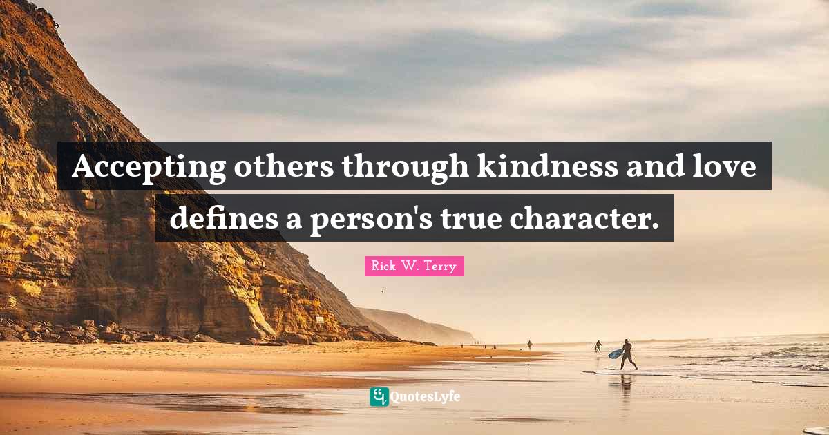 Accepting others is the heart of kindness. Kindness is the root of bei... Quote by Rick W. Terry