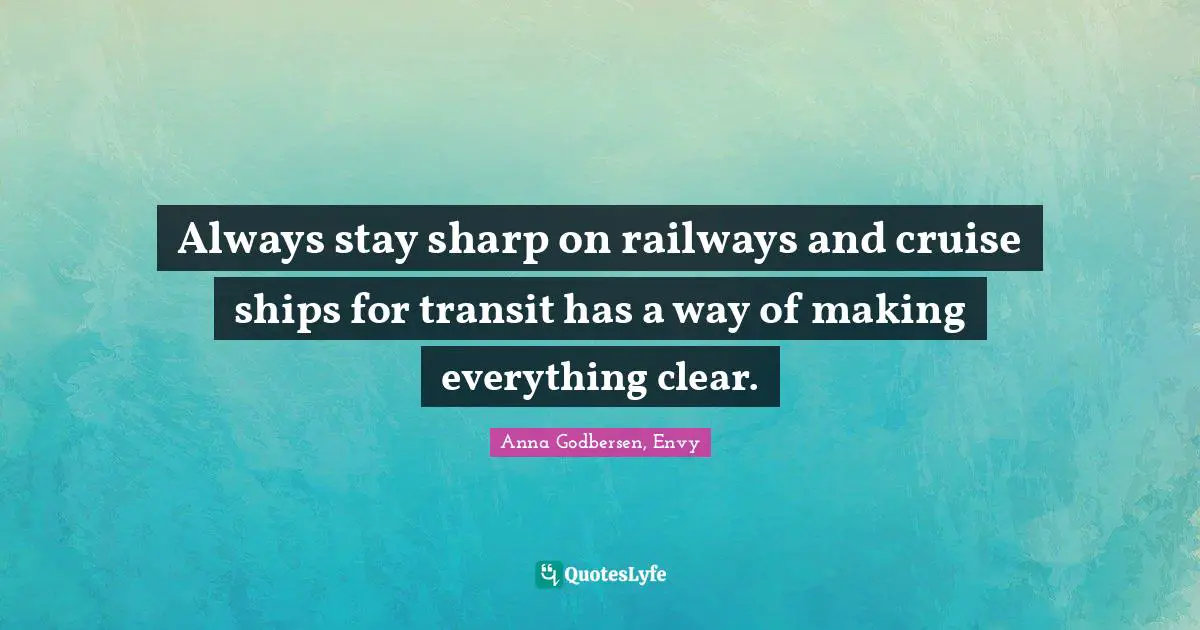 Always stay sharp on railways and cruise ships for transit has a way of making everything clear.