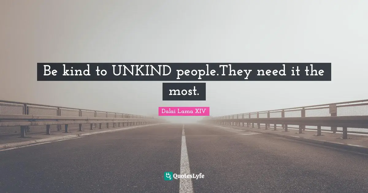 Be kind to UNKIND people.They need it the most.