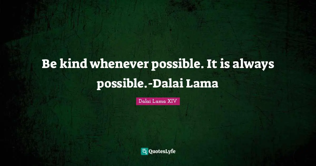 Be kind whenever possible. It is always possible.-Dalai Lama