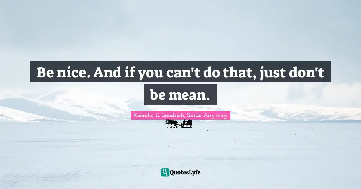 Be nice. And if you can't do that, just don't be mean.