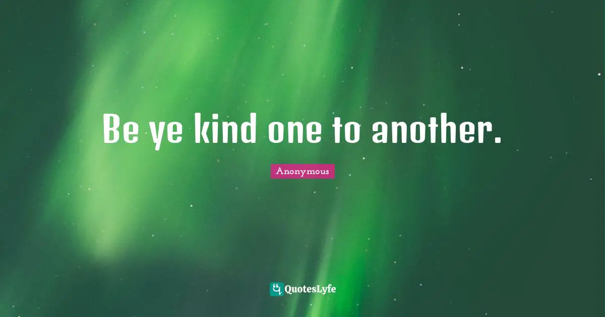 Be ye kind one to another.