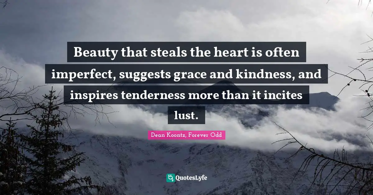 Beauty that steals the heart is often imperfect, suggests grace and kindness, and inspires tenderness more than it incites lust.