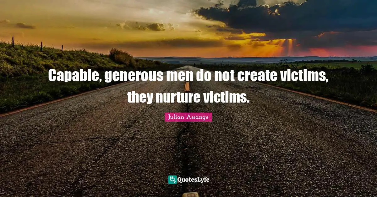 Victimhood Quotes: "Capable, generous men do not create victims, they nurture victims."