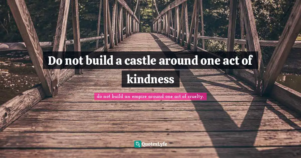Do not build a castle around one act of kindness
