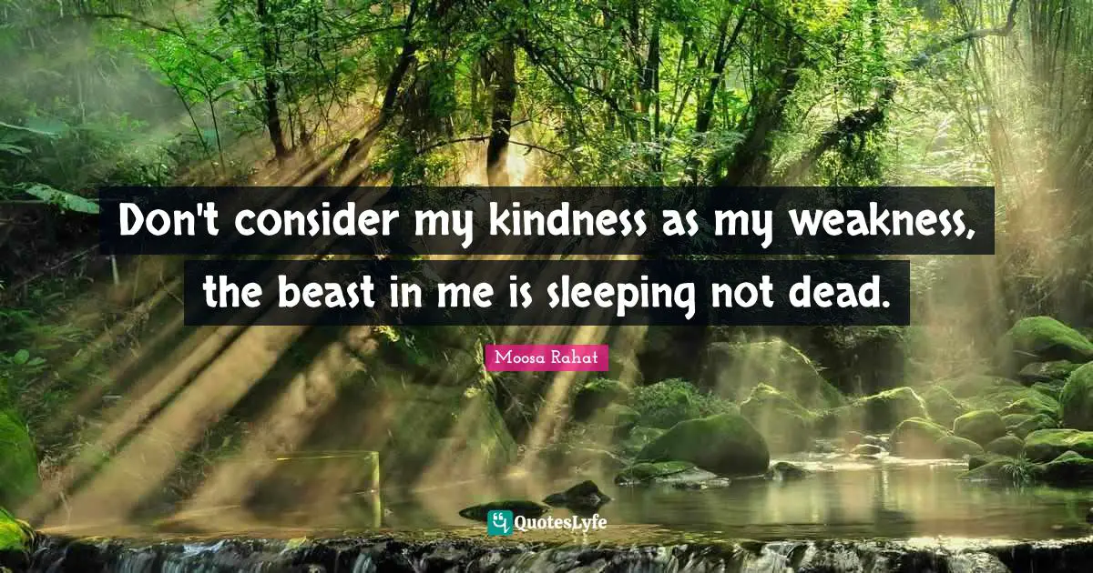 Moosa Rahat Quotes: Don't consider my kindness as my weakness, the beast in me is sleeping not dead.