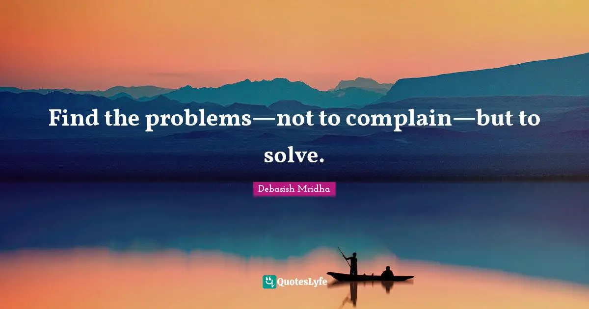 Solve Problems Quotes: "Find the problems—not to complain—but to solve."