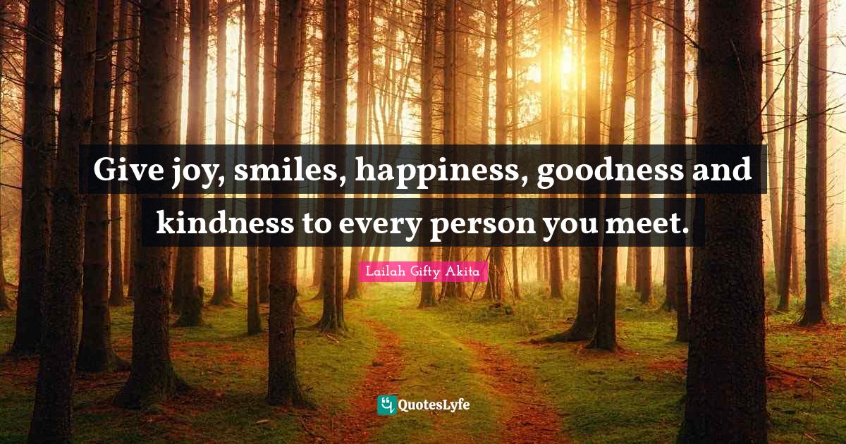 Joyful Living Quotes: "Give joy, smiles, happiness, goodness and kindness to every person you meet."
