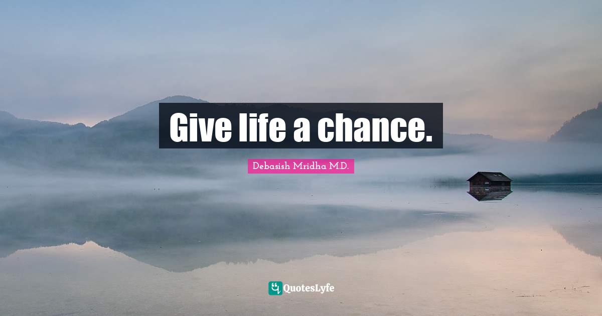 Give life a chance.