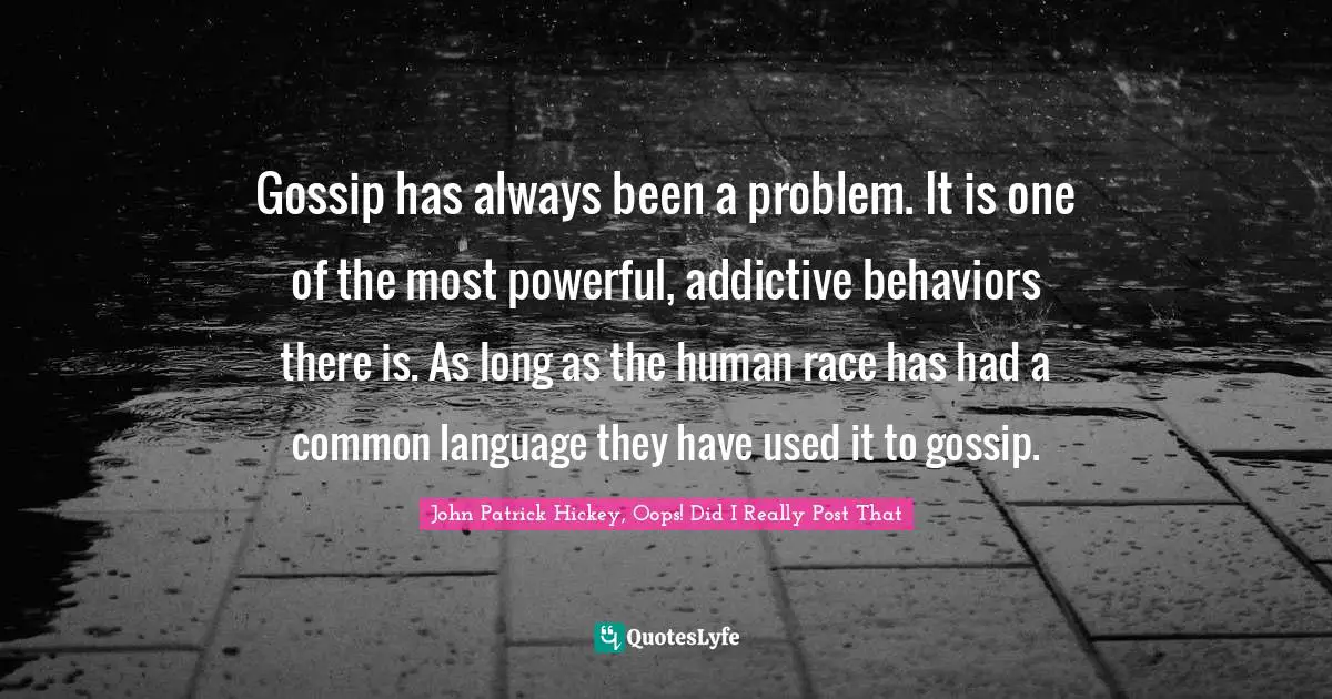 Gossip has always been a problem. It is one of the most powerful, addictive behaviors there is. As long as the human race has had a common language they have used it to gossip.