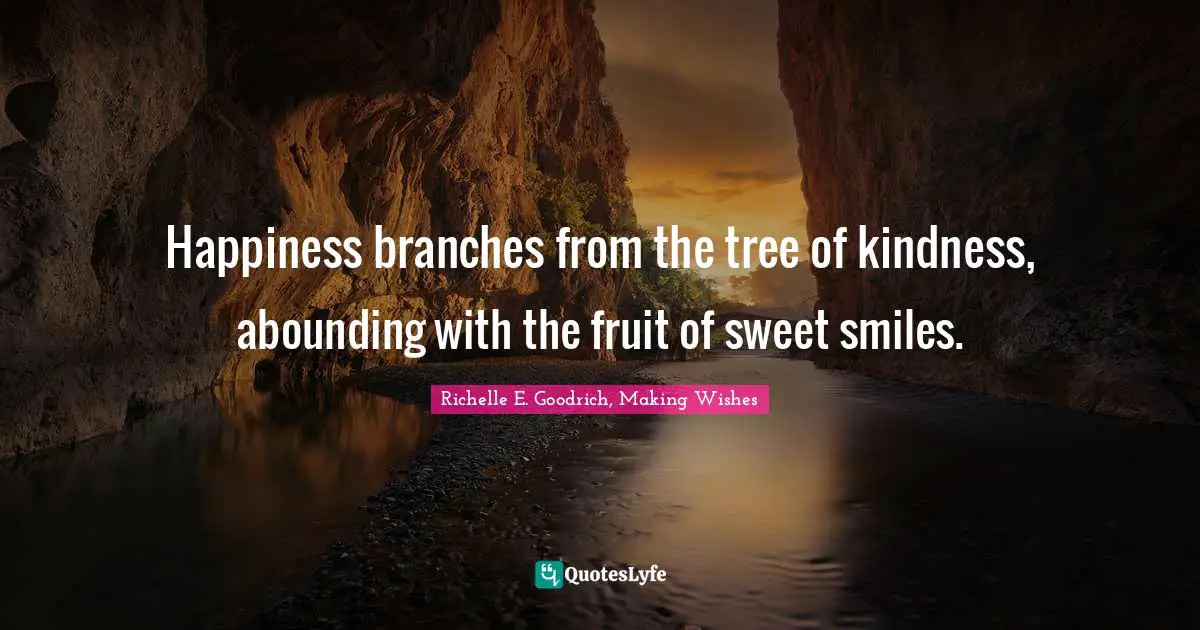 Happiness branches from the tree of kindness, abounding with the fruit of sweet smiles.