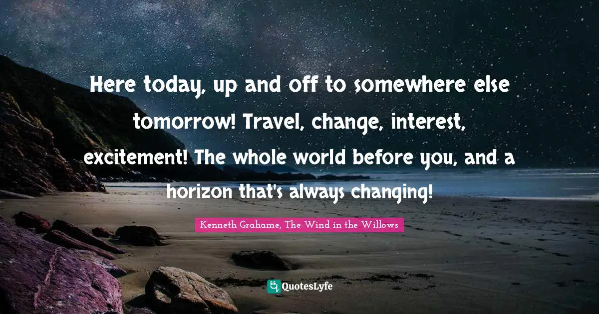 Here today, up and off to somewhere else tomorrow! Travel, change, interest, excitement! The whole world before you, and a horizon that's always changing!