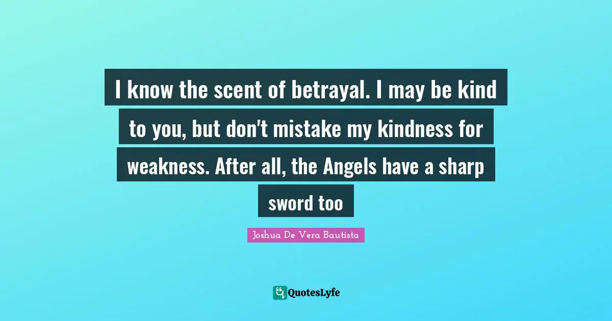 I know the scent of betrayal. I may be kind to you, but don't mistake my kindness for weakness. After all, the Angels have a sharp sword too