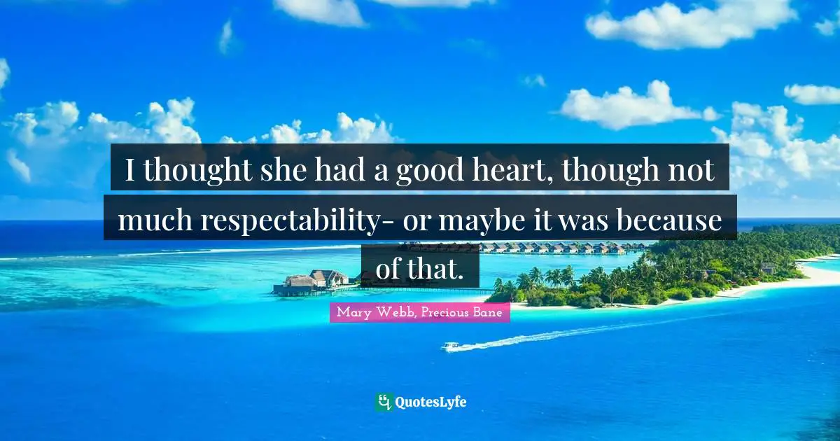 I thought she had a good heart, though not much respectability- or maybe it was because of that.