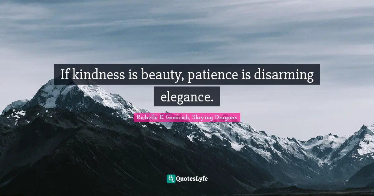 Richelle E. Goodrich, Slaying Dragons Quotes: If kindness is beauty, patience is disarming elegance.