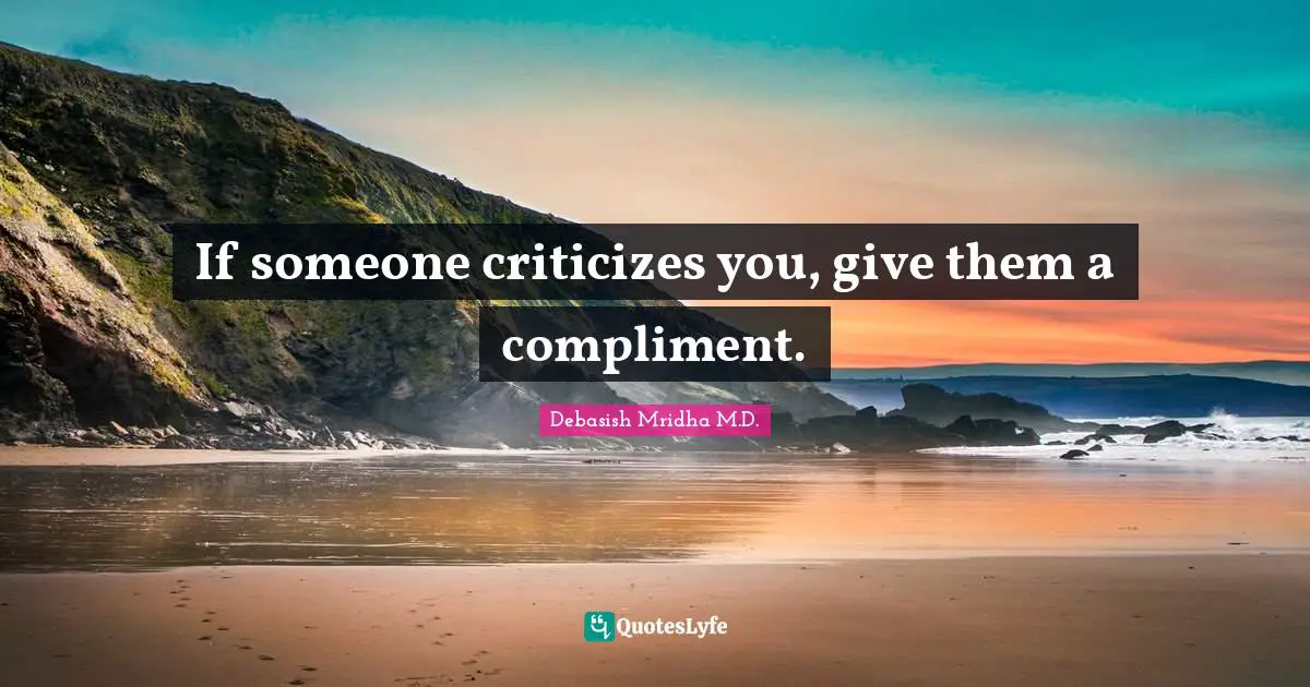 Debasish Mridha M.D. Quotes: If someone criticizes you, give them a compliment.