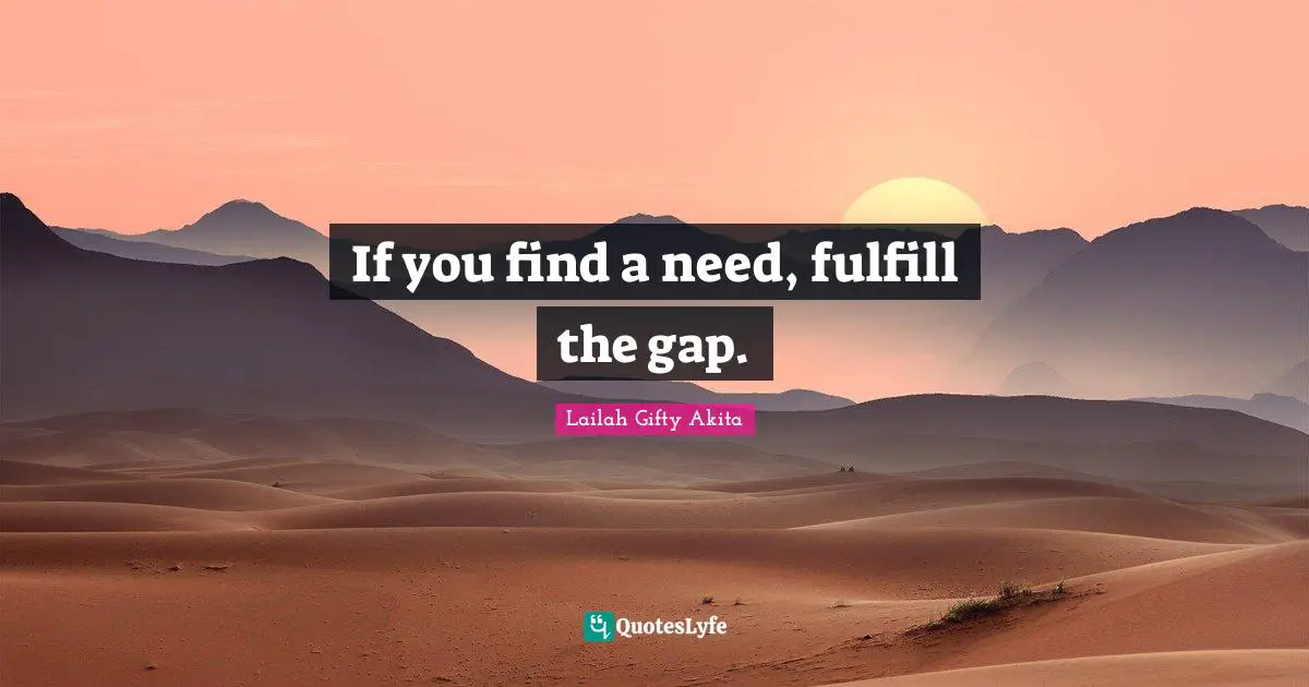 If you find a need, fulfill the gap.