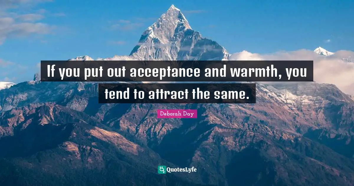 Deborah Day Quotes: "If you put out acceptance and warmth, you tend to attract the same."