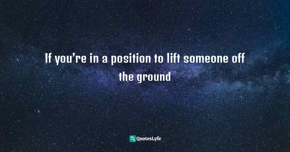 If you’re in a position to lift someone off the ground