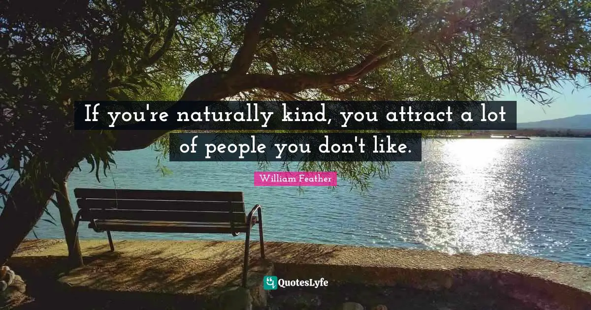 William Feather Quotes: "If you're naturally kind, you attract a lot of people you don't like."