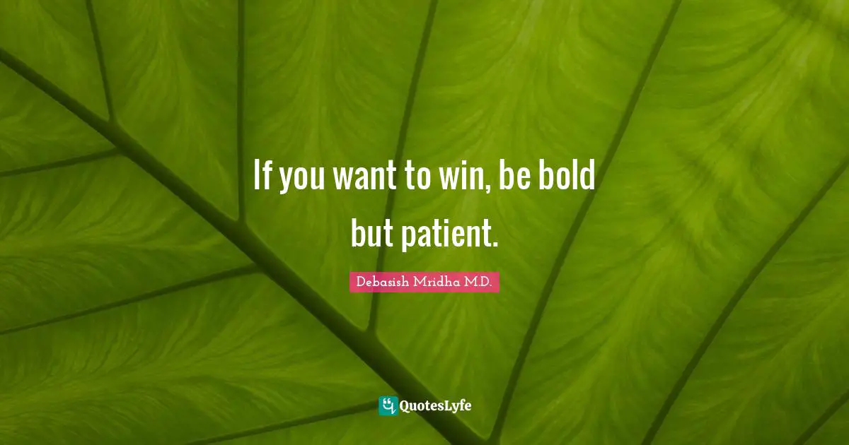 Debasish Mridha M.D. Quotes: If you want to win, be bold but patient.