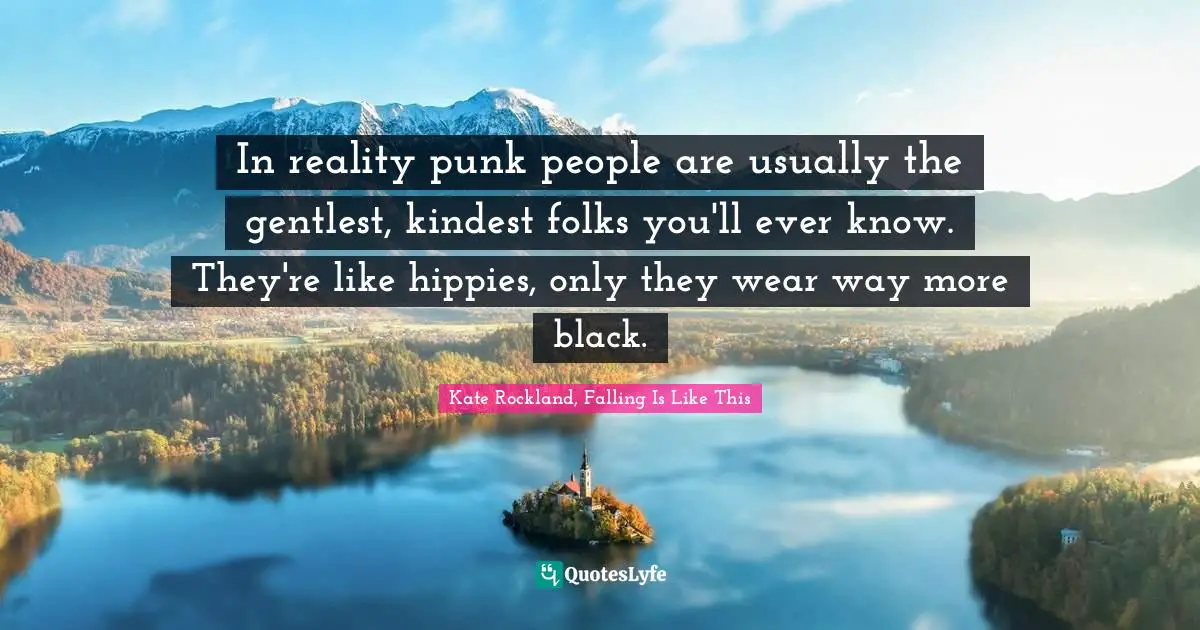 In reality punk people are usually the gentlest, kindest folks you'll ever know. They're like hippies, only they wear way more black.