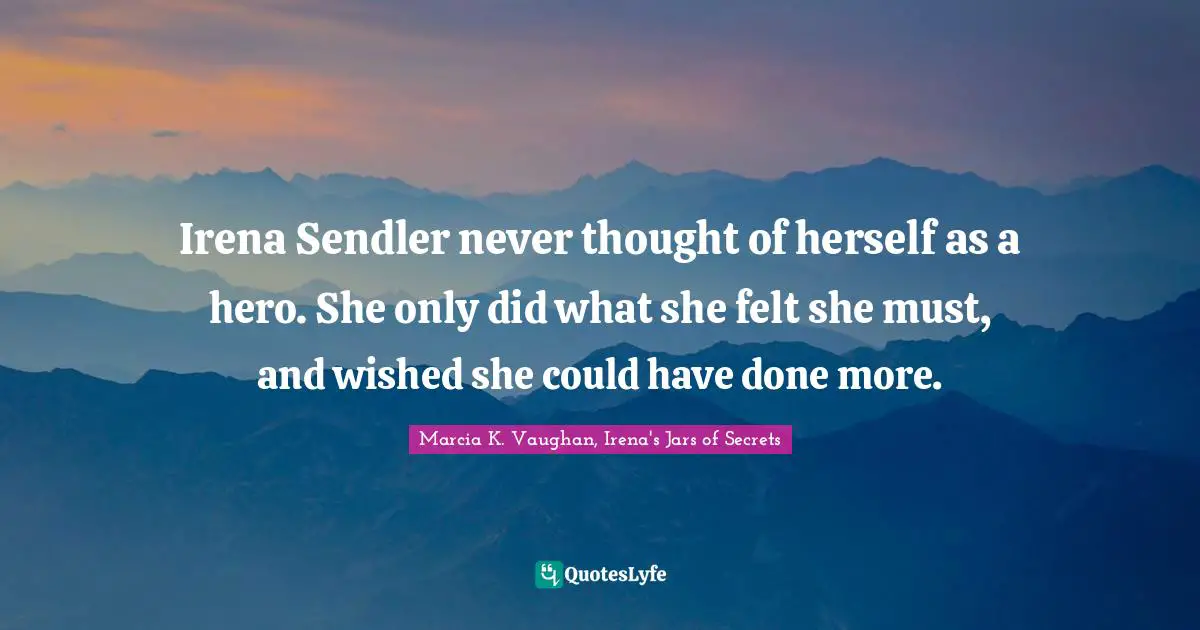 Irena Sendler never thought of herself as a hero. She only did what she felt she must, and wished she could have done more.