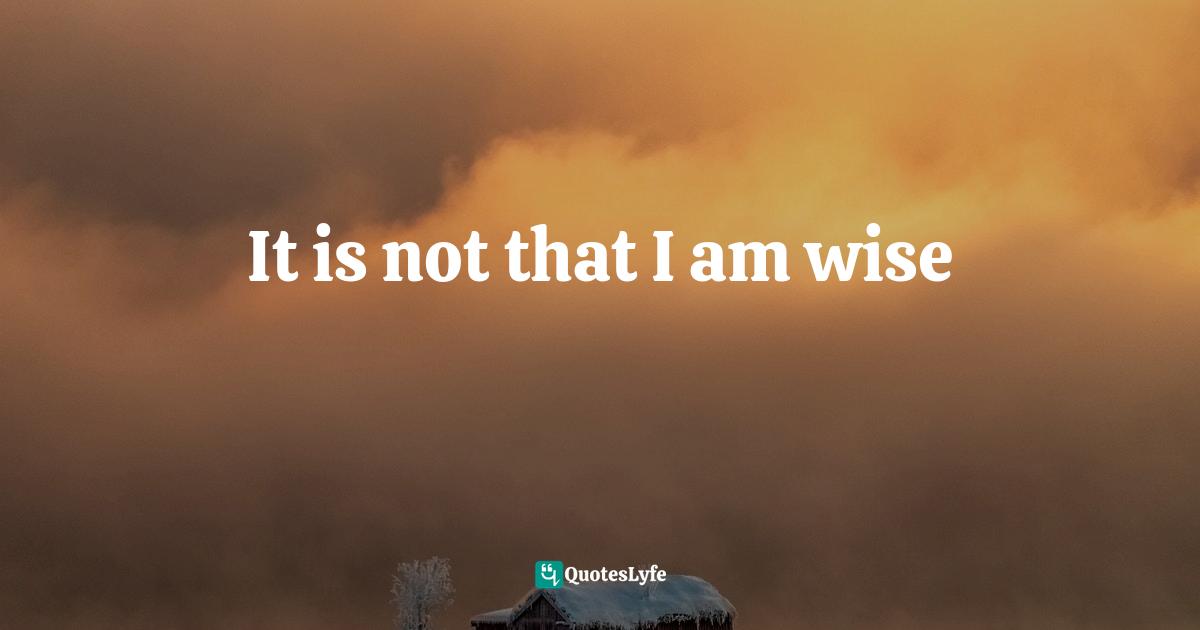 It is not that I am wise