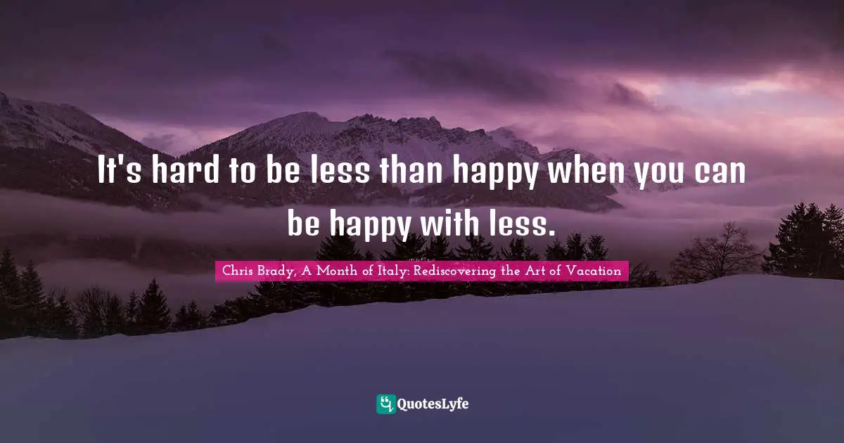 It's hard to be less than happy when you can be happy with less.