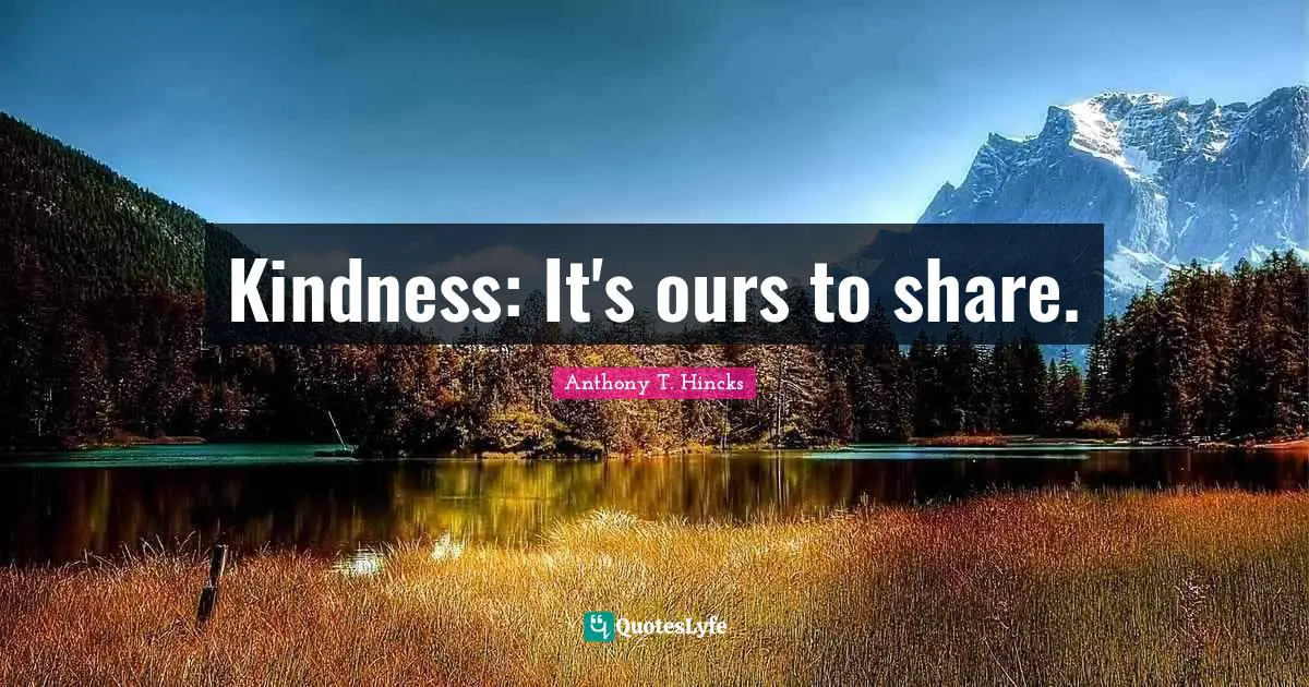 Kindness: It's ours to share.