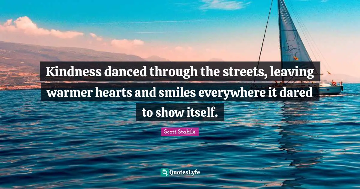 Scott Stabile Quotes: Kindness danced through the streets, leaving warmer hearts and smiles everywhere it dared to show itself.