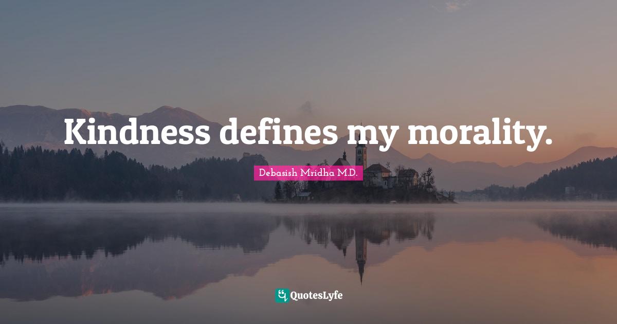 Kindness defines my morality.