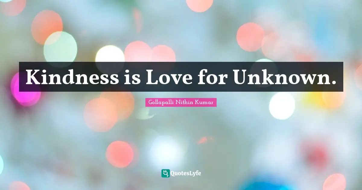 Kindness is Love for Unknown.