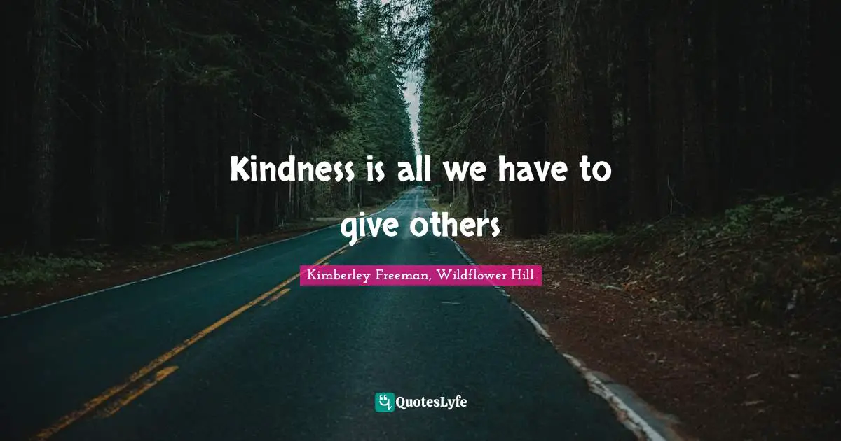 Kindness is all we have to give others