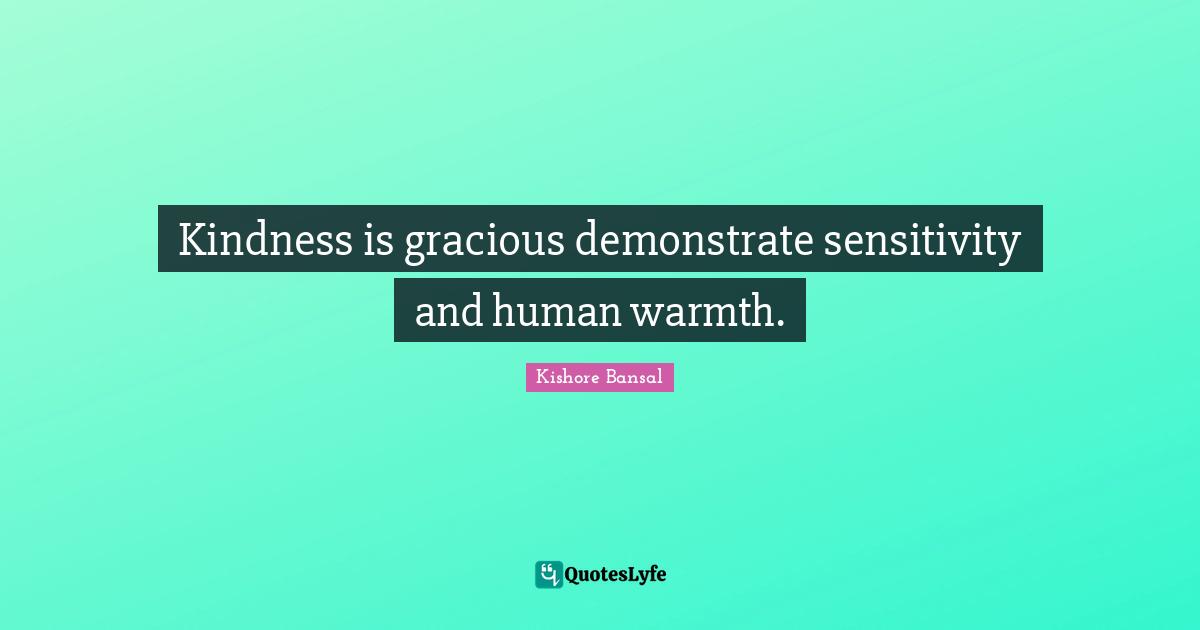 Kindness is gracious demonstrate sensitivity and human warmth.