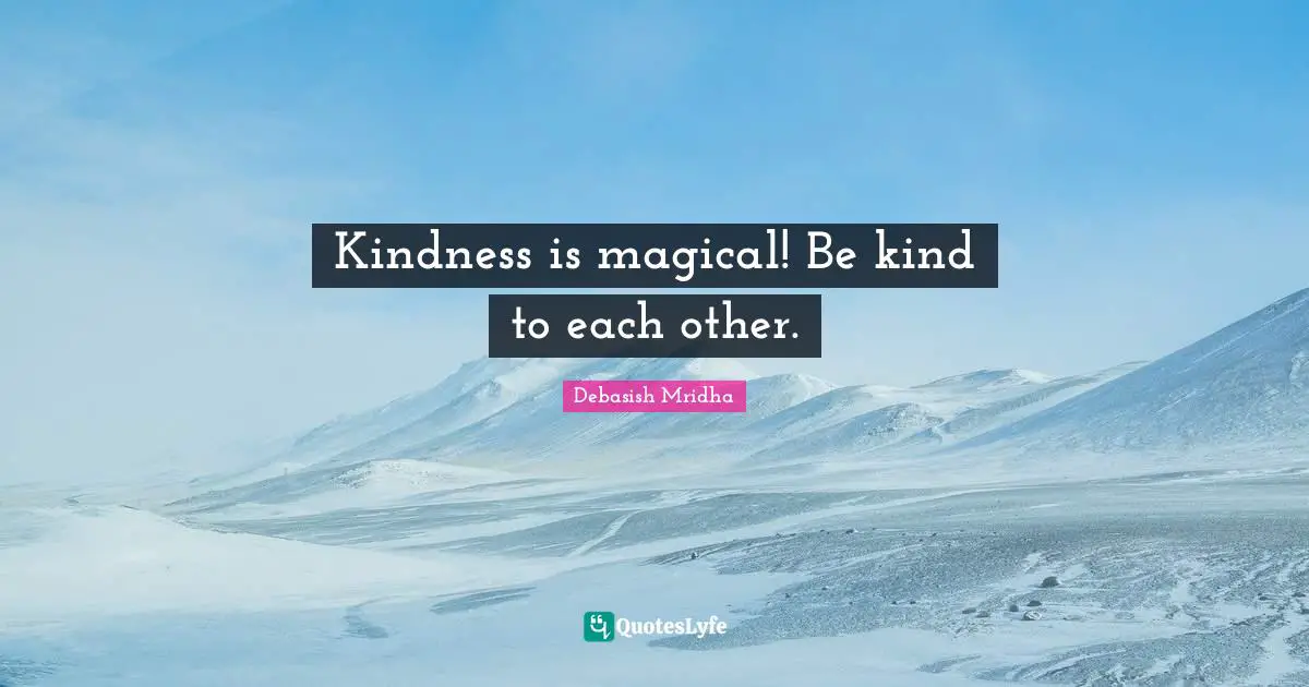 Kindness is magical! Be kind to each other.