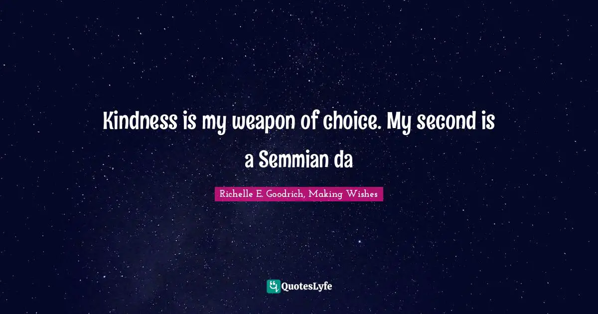 Kindness is my weapon of choice. My second is a Semmian da