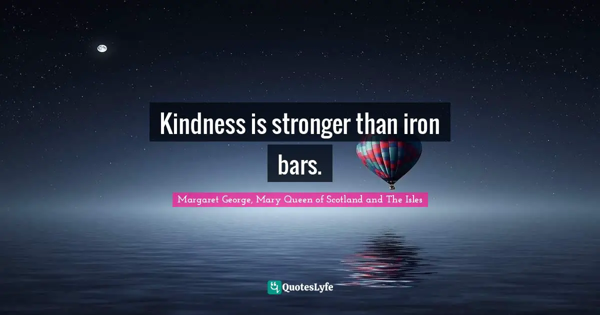 Kindness is stronger than iron bars.